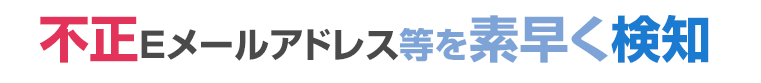 不正Eメールアドレスを素早く検知