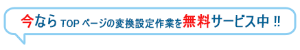 今ならTOPページの変換設定作業を無料サービス中!!