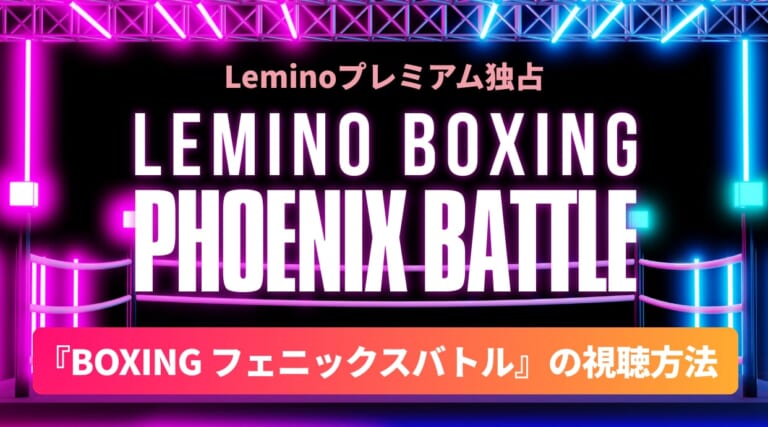 Lemino独占配信！『BOXING フェニックスバトル』の視聴方法は？見逃し配信や対戦カードまとめを解説しています