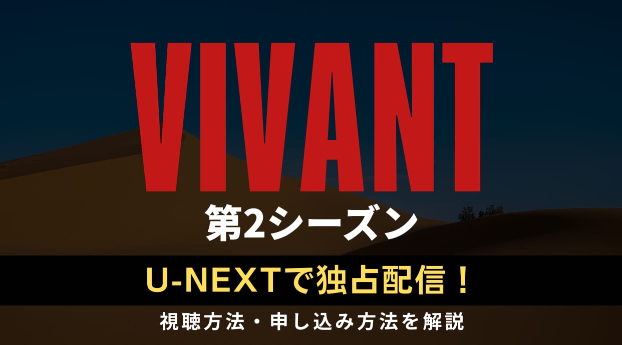『VIVANT』第2シーズンはU-NEXTで独占見放題配信！視聴・申し込み方法を解説します。