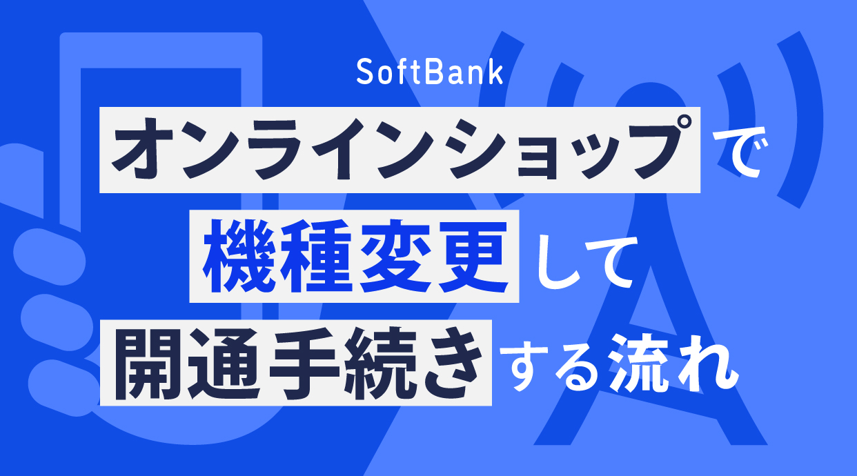ソフトバンクオンラインショップで機種変更して開通手続きする流れ