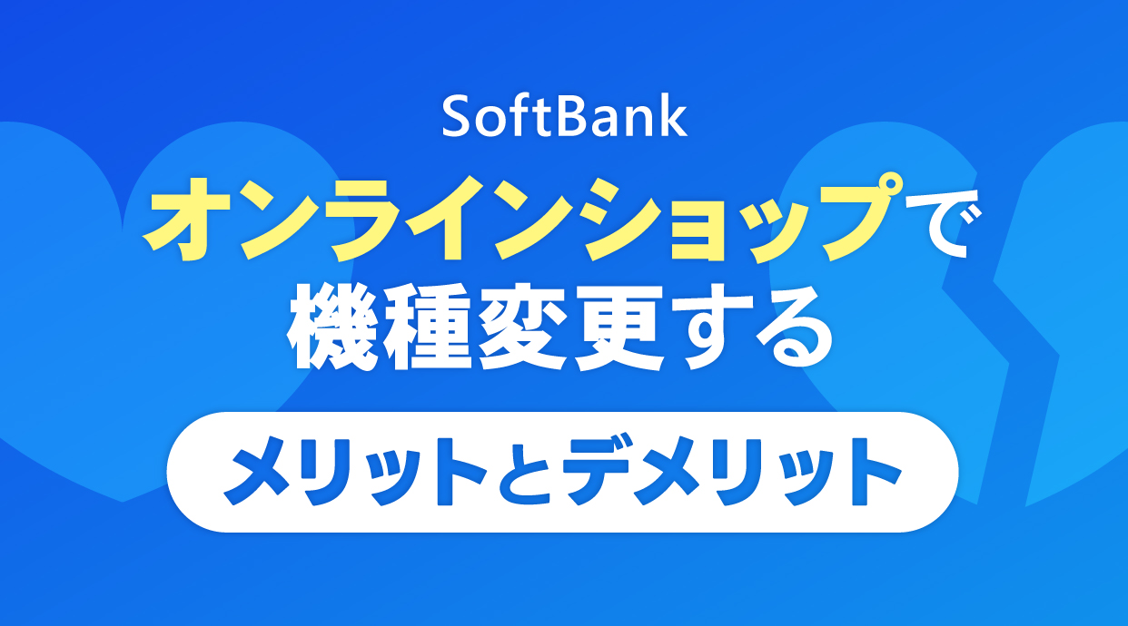 ソフトバンクオンラインショップで機種変更する10のメリットとデメリット