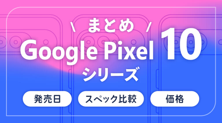 Google Pixel 10シリーズの発売日・スペック比較・価格まとめ