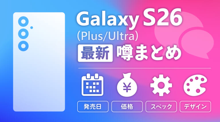 Galaxy S26/Plus/Ultraの噂まとめ！発売日・価格・スペック・デザインの最新予想
