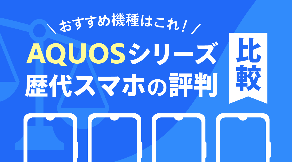 【2026年最新】AQUOSシリーズ歴代スマホの評判を比較｜おすすめ機種はこれ！