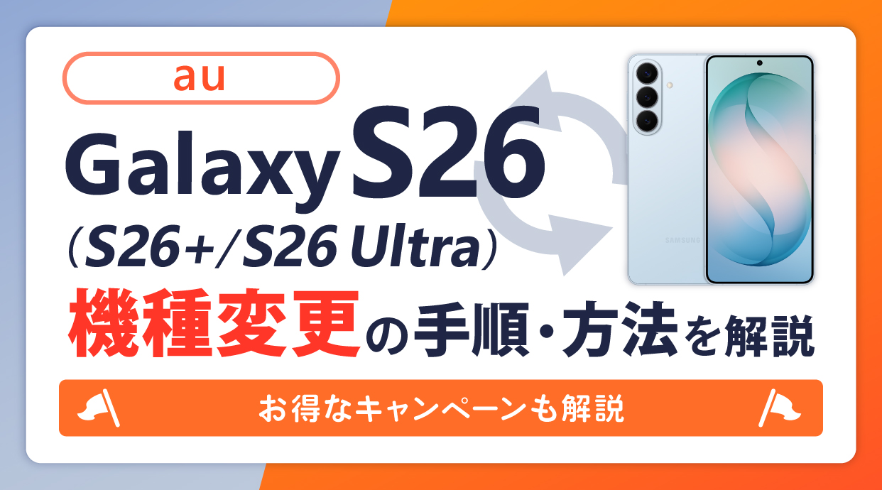 auでGalaxy S26/S26+/S26 Ultraへ機種変更する手順と方法