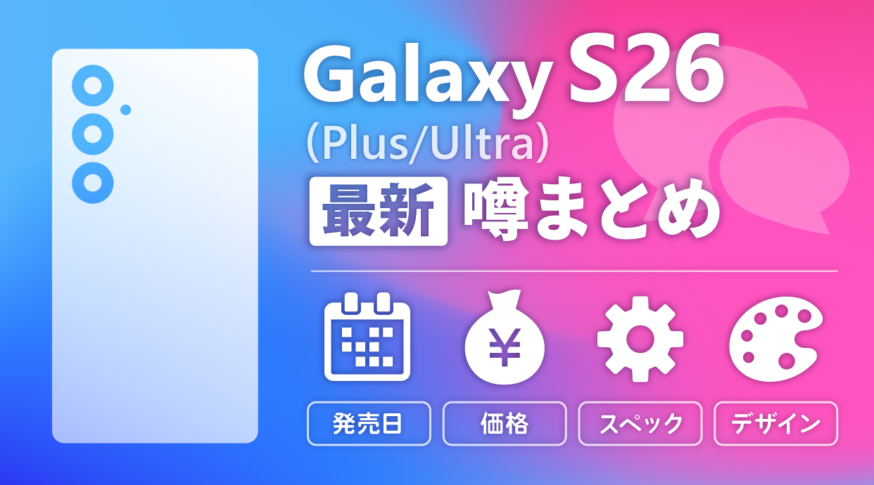 Galaxy S26シリーズの発売日・予約・価格・スペック・デザインの最新情報！