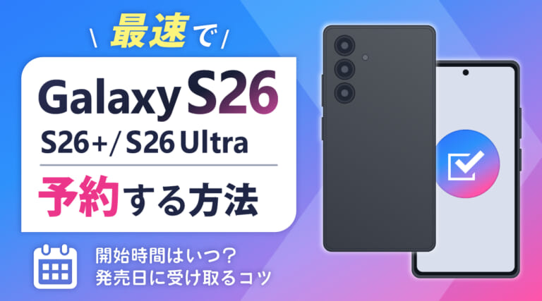 Galaxy S26/S26+/S26 Ultraを最速で予約する方法！開始時間はいつ？発売日に受け取るコツ