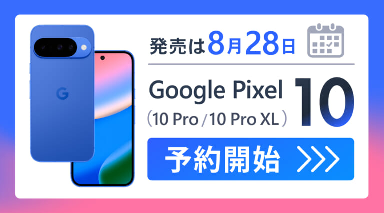 Google Pixel 10（10 Pro /10 Pro XL ）を予約開始・発売は8月28日！ソフトバンク・au・楽天など