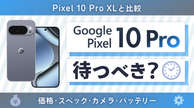 Google Pixel 10 Proは待つべき？Pixel 10 Pro XLと比較！価格・スペック・カメラ・バッテリー