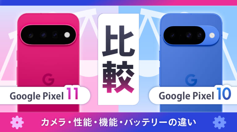 Google Pixel 11とPixel 10を比較！カメラ・性能・機能・バッテリー