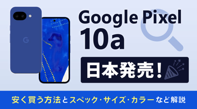 Google Pixel 10a 日本発売！安く買う方法とスペック・サイズ・カラーなど解説
