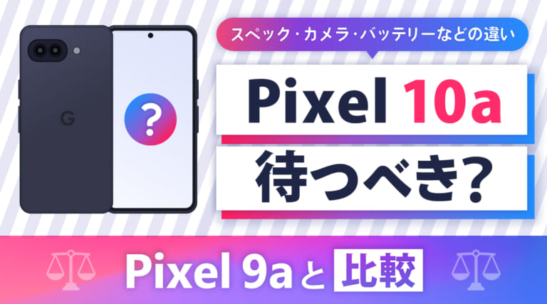 Pixel 10aは待つべき？Pixel 9aと比較