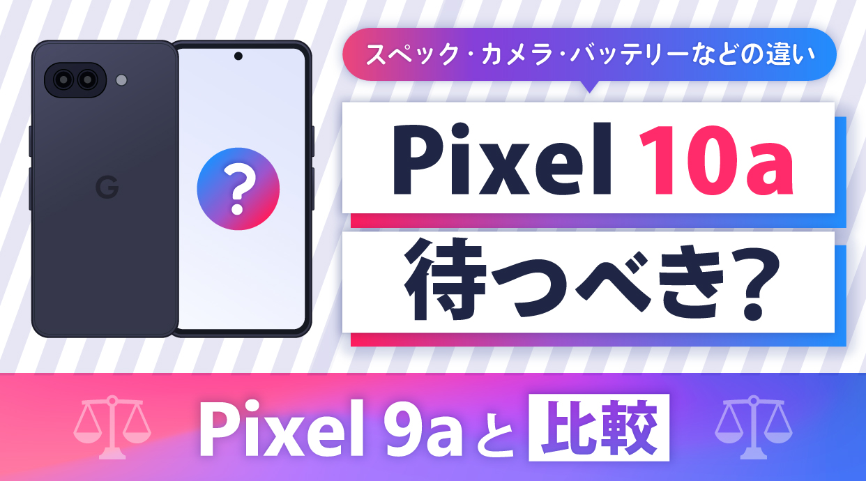 Pixel 10aは待つべき？Pixel 9aと比較｜スペック・カメラ・バッテリーなどの違い