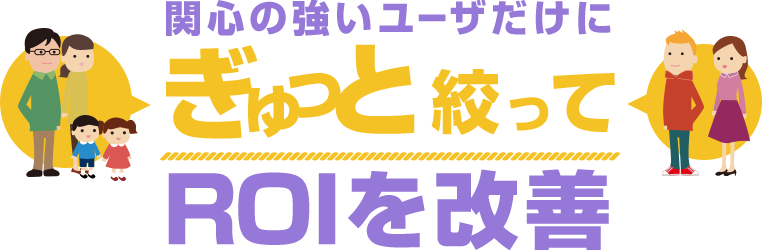 関心の強いユーザだけにギュッと絞ってROIを改善