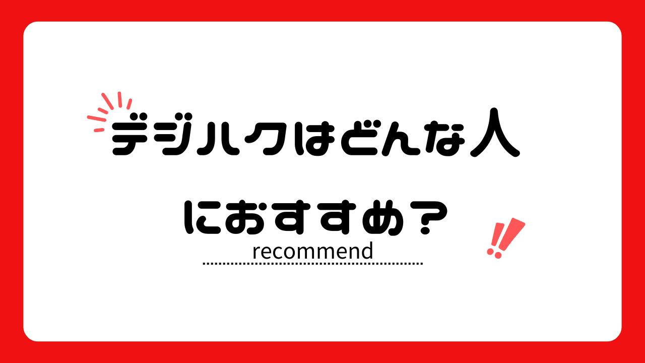 デジハクはどんな人におすすめ？