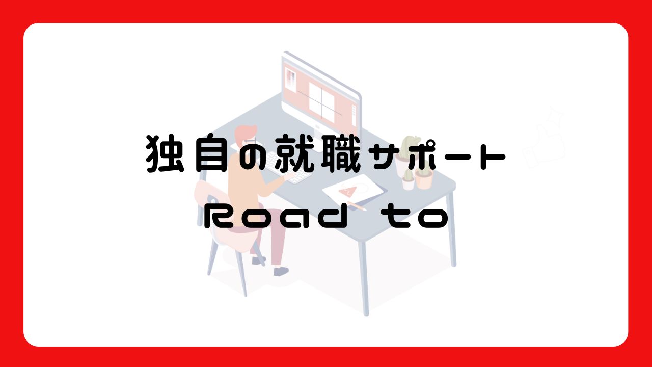 独自の就職サポートRoad to