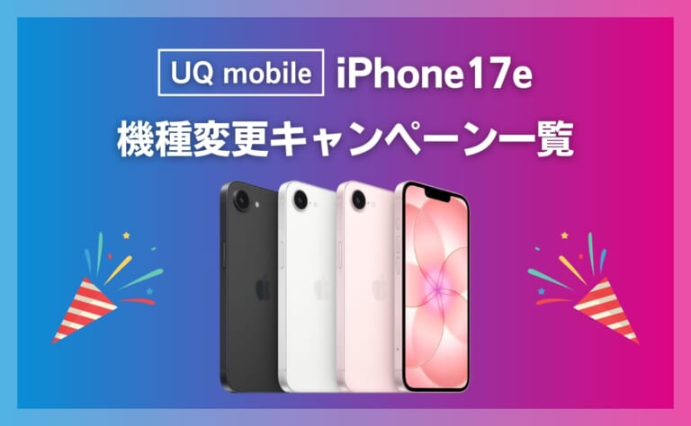 UQモバイルでiPhone17eに最適な機種変更キャンペーン一覧!契約手順も解説