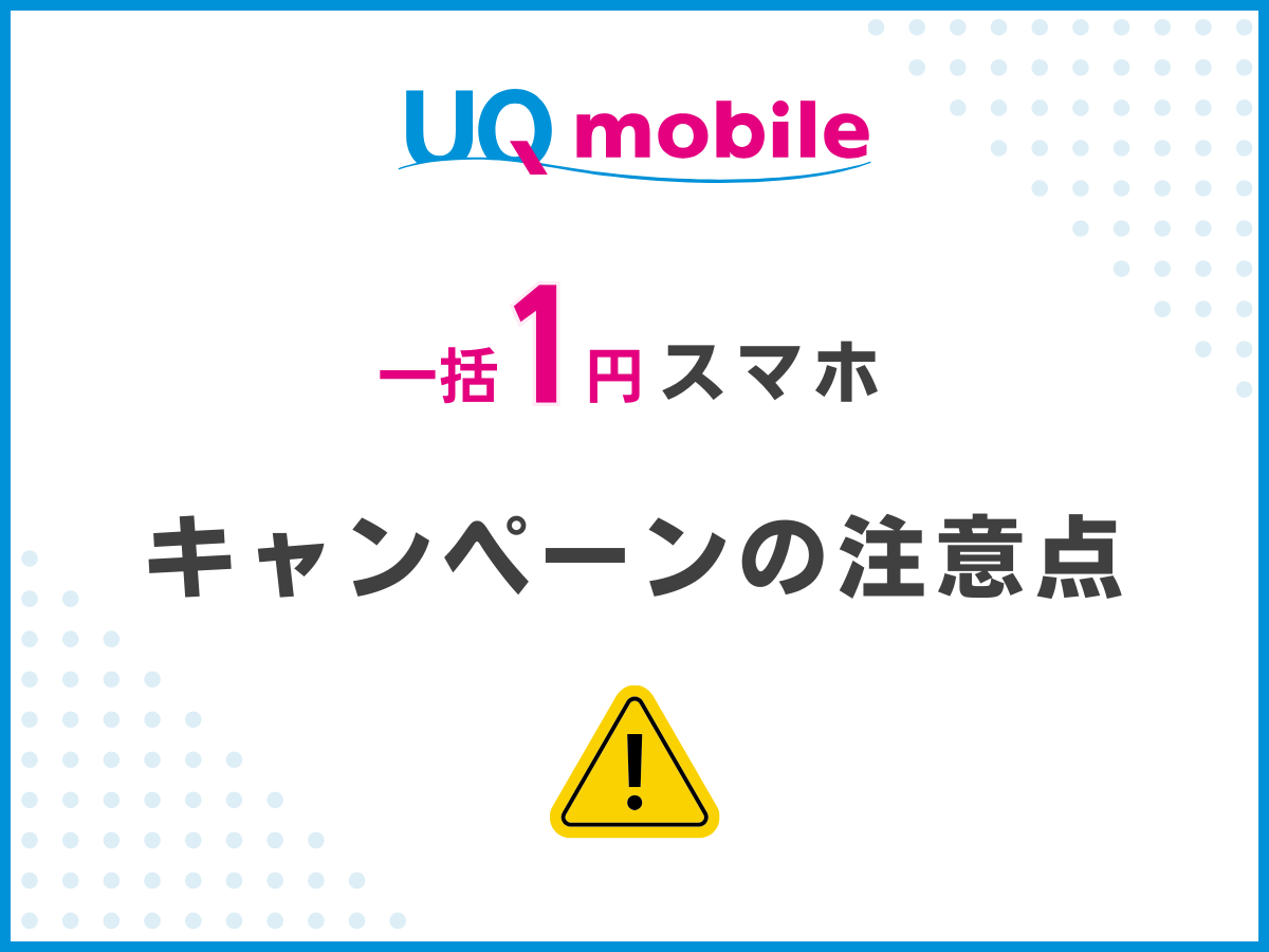 UQモバイルでスマホを1円で購入する注意点3つを解説