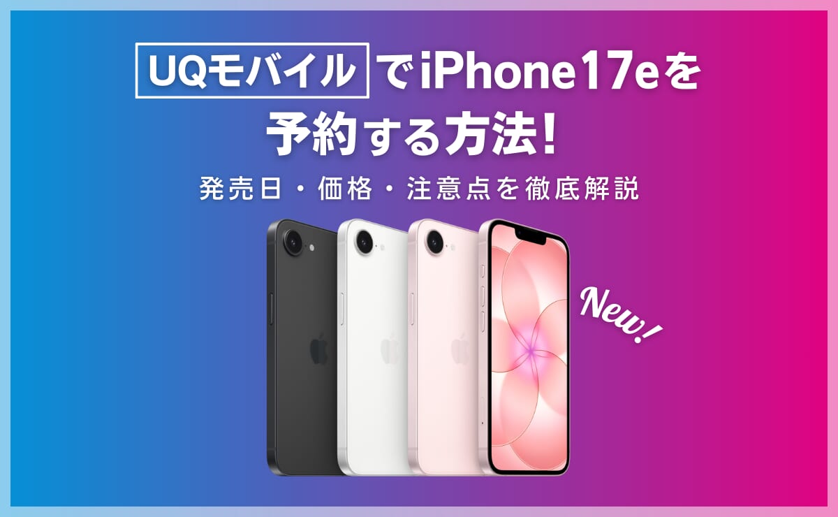 UQモバイルでiPhone17eを予約する方法！発売日はいつ？価格・注意点を解説